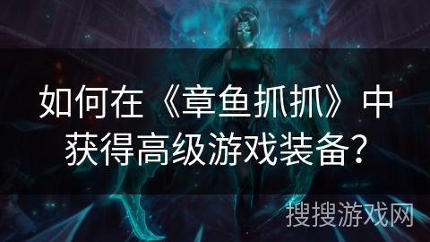 如何在《章鱼抓抓》中获得高级游戏装备？