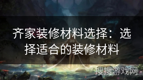 齐家装修材料选择：选择适合的装修材料