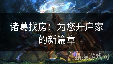 诸葛找房：为您开启家的新篇章