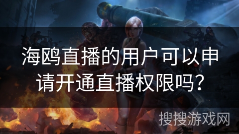 海鸥直播的用户可以申请开通直播权限吗？