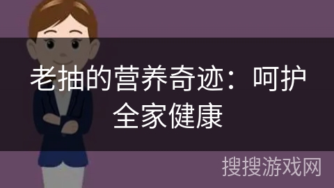 老抽的营养奇迹：呵护全家健康