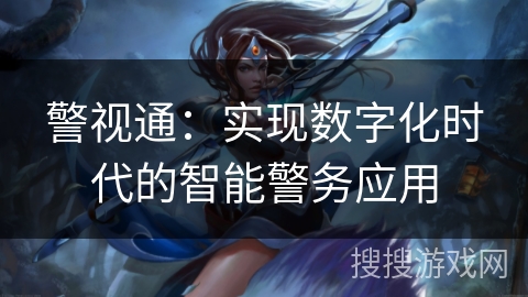 警视通：实现数字化时代的智能警务应用