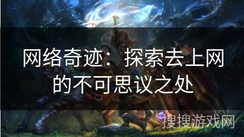 网络奇迹：探索去上网的不可思议之处