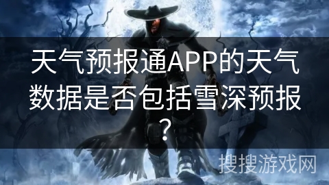 天气预报通APP的天气数据是否包括雪深预报？