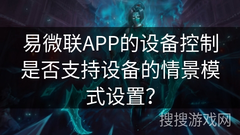 易微联APP的设备控制是否支持设备的情景模式设置？
