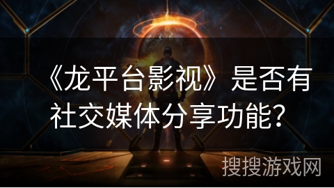 《龙平台影视》是否有社交媒体分享功能? 《龙平台影视》是否有社交媒体分享功能?