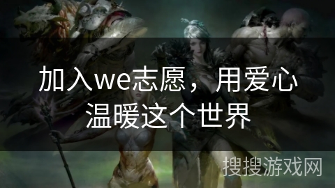加入we志愿，用爱心温暖这个世界