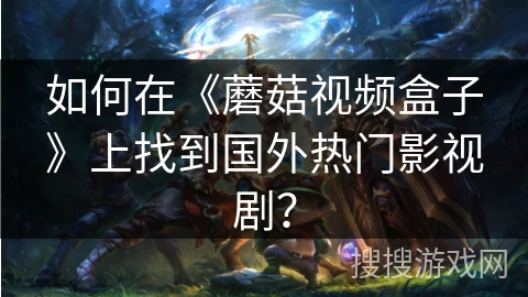 如何在《蘑菇视频盒子》上找到国外热门影视剧? 如何在《蘑菇视频盒子》上找到国外热门影视剧?