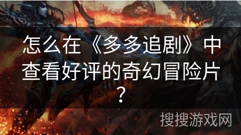 怎么在《多多追剧》中查看好评的奇幻冒险片？