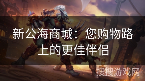 新公海商城：您购物路上的更佳伴侣