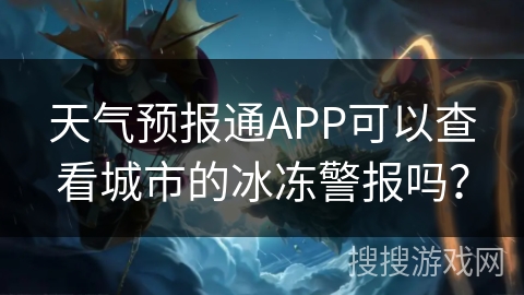 天气预报通APP可以查看城市的冰冻警报吗？
