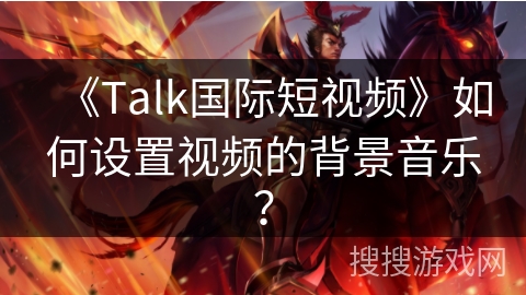 《Talk国际短视频》如何设置视频的背景音乐？