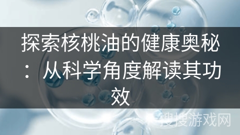 探索核桃油的健康奥秘:从科学角度解读其功效