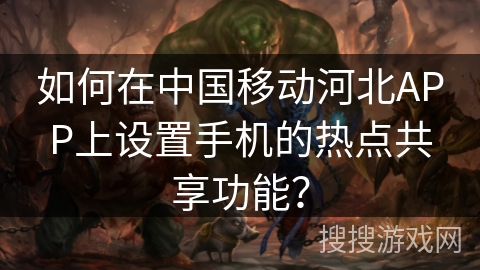 如何在中国移动河北APP上设置手机的热点共享功能？