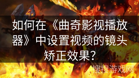 如何在《曲奇影视播放器》中设置视频的镜头矫正效果？
