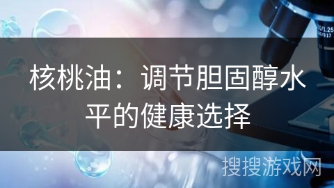 核桃油:调节胆固醇水平的健康选择