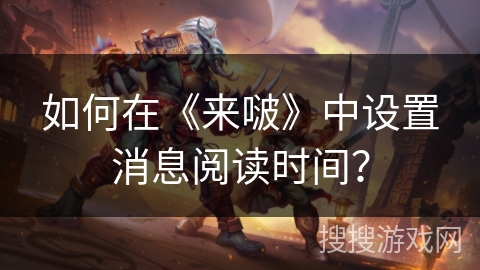 如何在《来啵》中设置消息阅读时间？