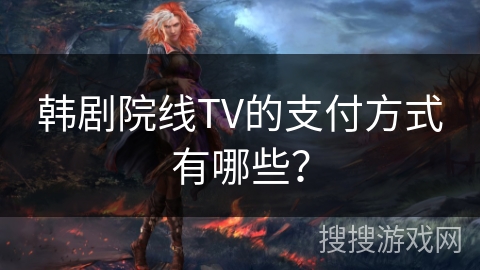 韩剧院线TV的支付方式有哪些？
