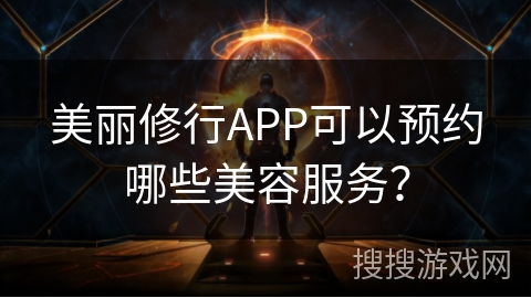美丽修行APP可以预约哪些美容服务？
