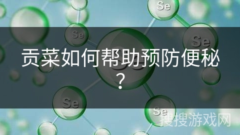 贡菜如何帮助预防便秘?