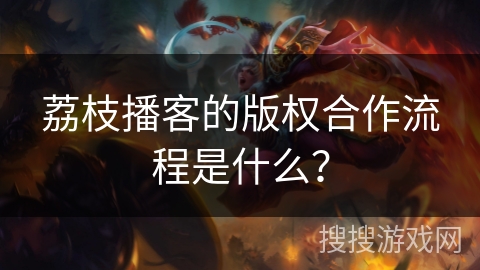 荔枝播客的版权合作流程是什么？