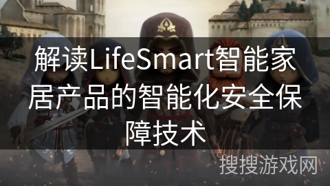 解读LifeSmart智能家居产品的智能化安全保障技术 解读LifeSmart智能家居产品的智能化安全保障技术