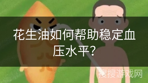 花生油如何帮助稳定血压水平?