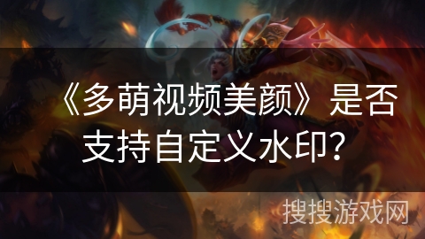 《多萌视频美颜》是否支持自定义水印？