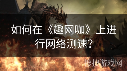如何在《趣网咖》上进行网络测速？