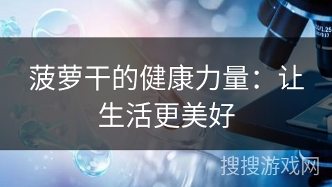 菠萝干的健康力量:让生活更美好