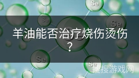 羊油能否治疗烧伤烫伤?