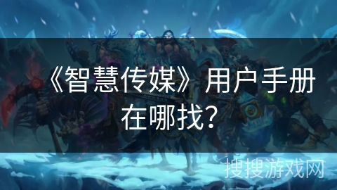 《智慧传媒》用户手册在哪找？