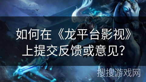 如何在《龙平台影视》上提交反馈或意见？