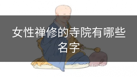 女性禅修的寺院有哪些名字 女性禅修的寺院有哪些名字