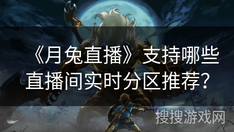 《月兔直播》支持哪些直播间实时分区推荐? 《月兔直播》支持哪些直播间实时分区推荐?