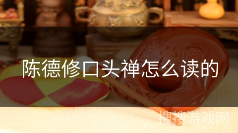 陈德修口头禅怎么读的