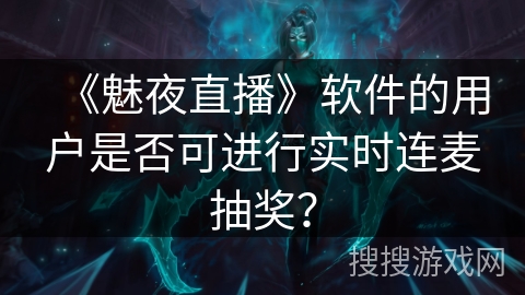 《魅夜直播》软件的用户是否可进行实时连麦抽奖？