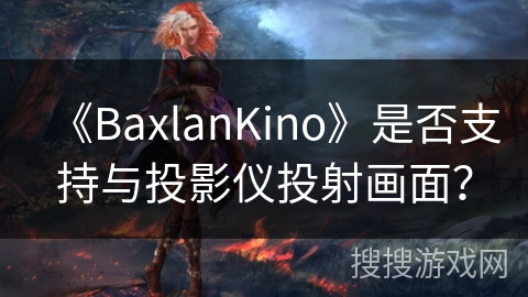 《BaxlanKino》是否支持与投影仪投射画面？