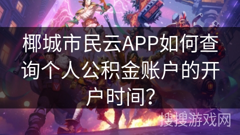 椰城市民云APP如何查询个人公积金账户的开户时间? 椰城市民云APP如何查询个人公积金账户的开户时间?