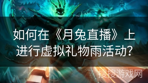 如何在《月兔直播》上进行虚拟礼物雨活动？
