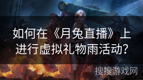 如何在《月兔直播》上进行虚拟礼物雨活动? 如何在《月兔直播》上进行虚拟礼物雨活动?