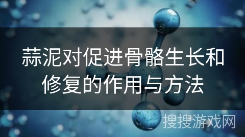 蒜泥对促进骨骼生长和修复的作用与方法