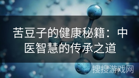 苦豆子的健康秘籍：中医智慧的传承之道