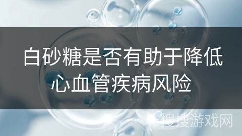 白砂糖是否有助于降低心血管疾病风险
