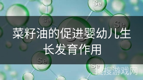 菜籽油的促进婴幼儿生长发育作用