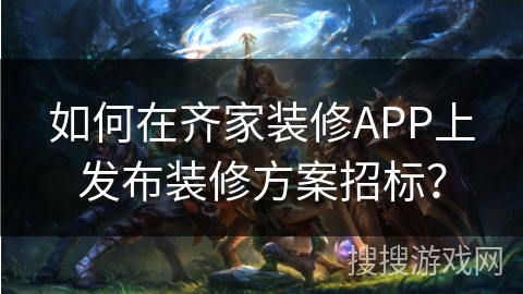 如何在齐家装修APP上发布装修方案招标？