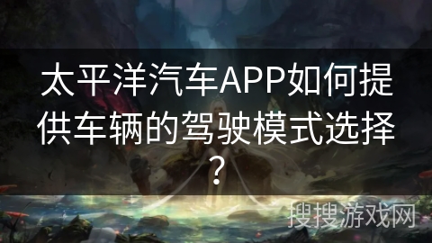 太平洋汽车APP如何提供车辆的驾驶模式选择？
