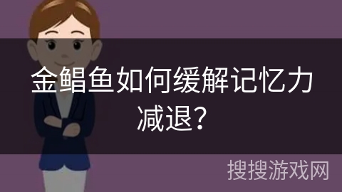 金鲳鱼如何缓解记忆力减退?