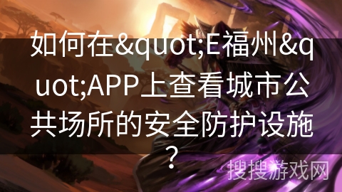 如何在"E福州"APP上查看城市公共场所的安全防护设施？