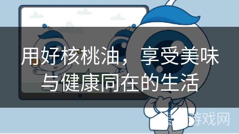 用好核桃油,享受美味与健康同在的生活